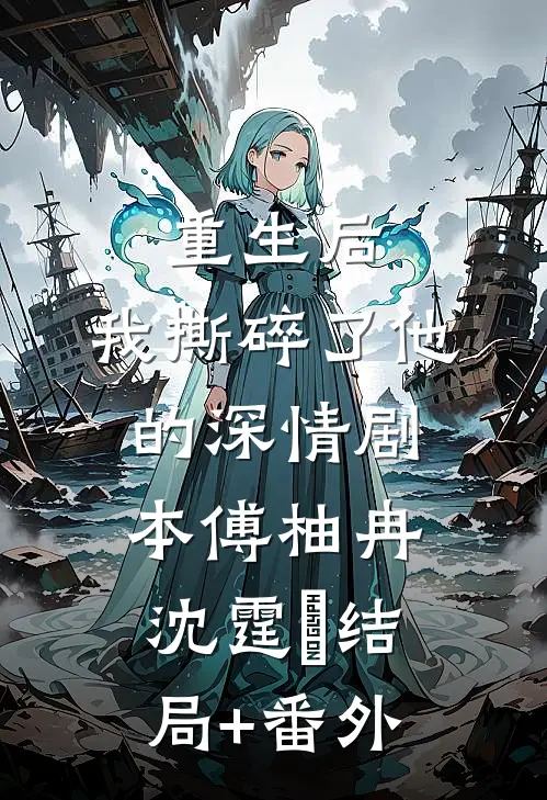 重生后，我撕碎了他的深情剧本傅柚冉沈霆珘结局+番外