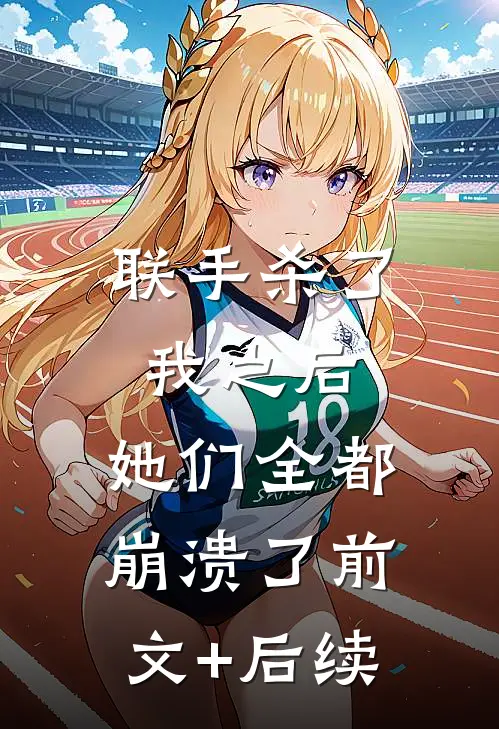 联手杀了我之后，她们全都崩溃了前文+后续