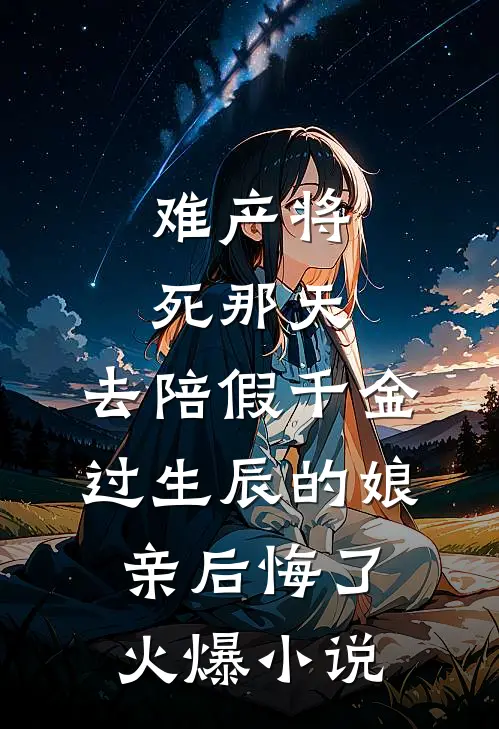 难产将死那天，去陪假千金过生辰的娘亲后悔了火爆小说