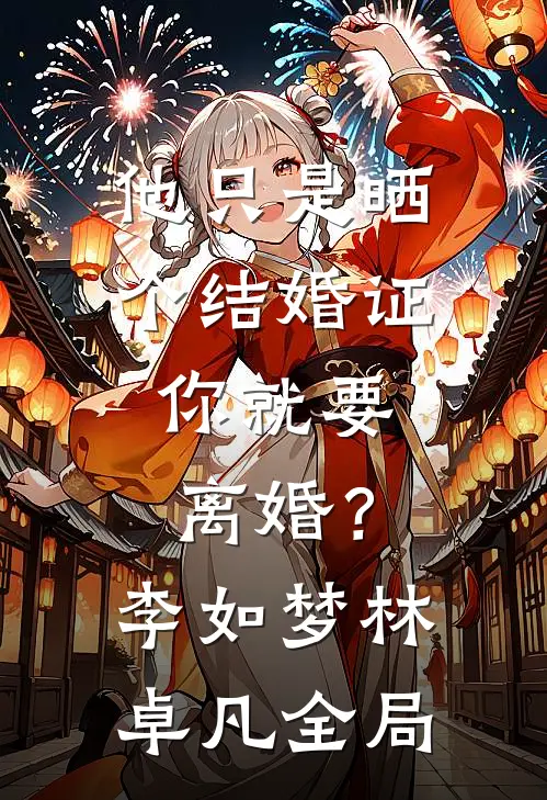 他只是晒个结婚证，你就要离婚？李如梦林卓凡全局
