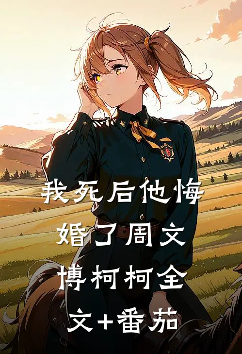 我死后他悔婚了周文博柯柯全文+番茄