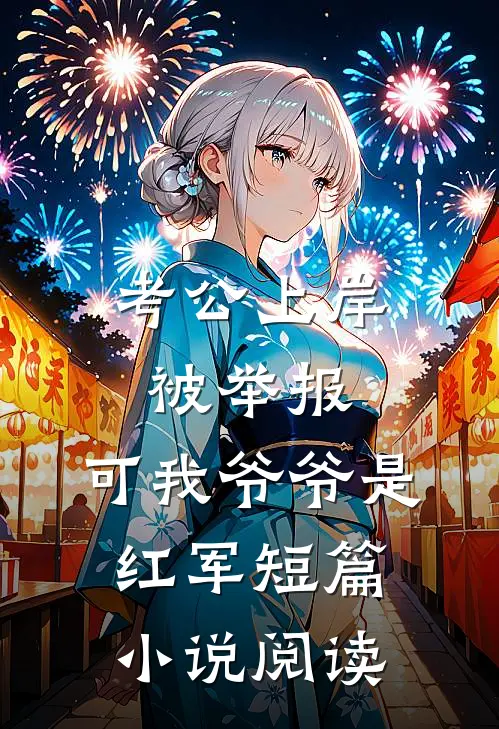 考公上岸被举报，可我爷爷是红军短篇小说阅读