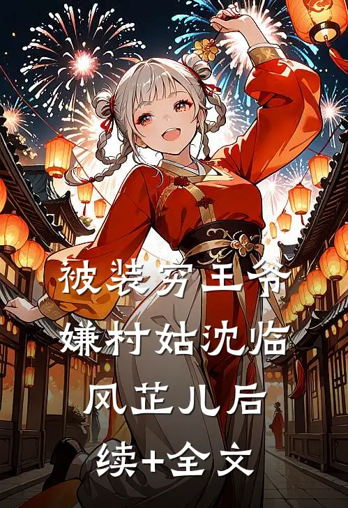 被装穷王爷嫌村姑沈临风芷儿后续+全文