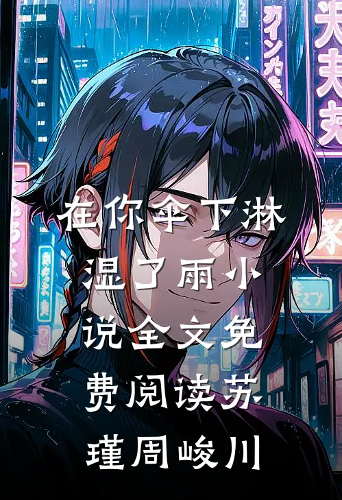 在你伞下淋湿了雨小说全文免费阅读苏瑾周峻川