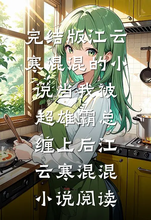 完结版江云寒混混的小说当我被超雄霸总缠上后江云寒混混小说阅读