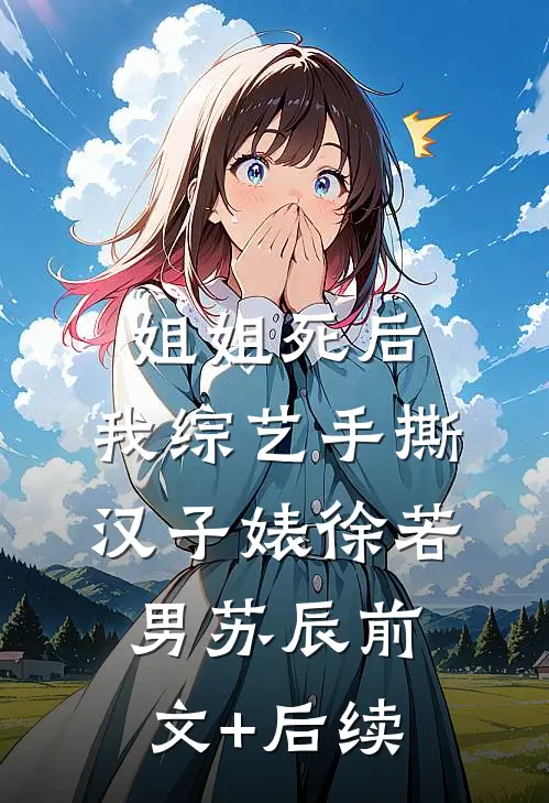 姐姐死后，我综艺手撕汉子婊徐若男苏辰前文+后续
