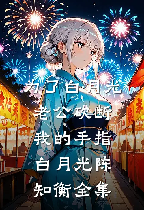 为了白月光，老公砍断我的手指白月光陈知衡全集