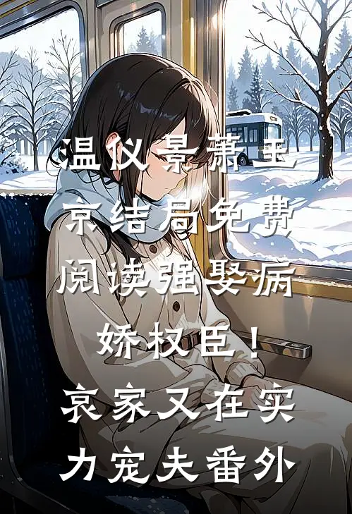 温仪景萧玉京结局免费阅读强娶病娇权臣！哀家又在实力宠夫番外