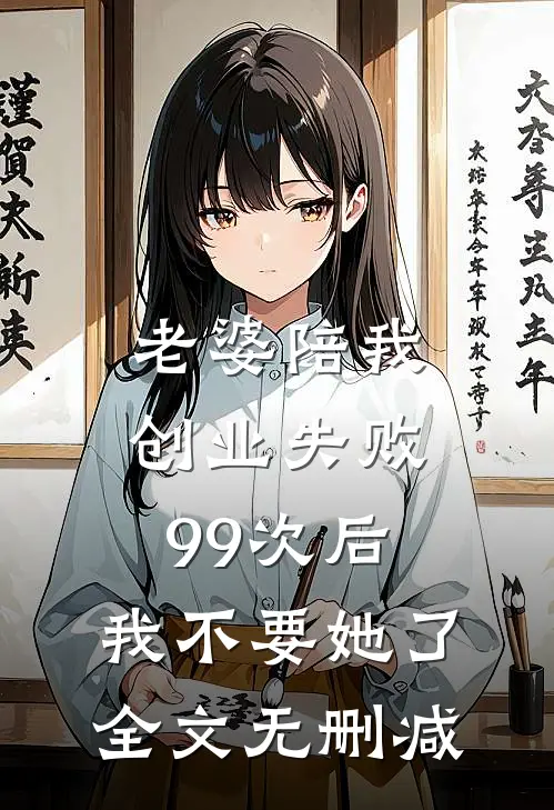 老婆陪我创业失败99次后，我不要她了全文无删减