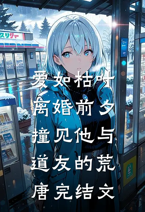 爱如枯叶：离婚前夕撞见他与“道友”的荒唐完结文