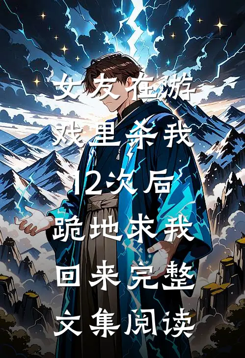 女友在游戏里杀我12次后，跪地求我回来完整文集阅读