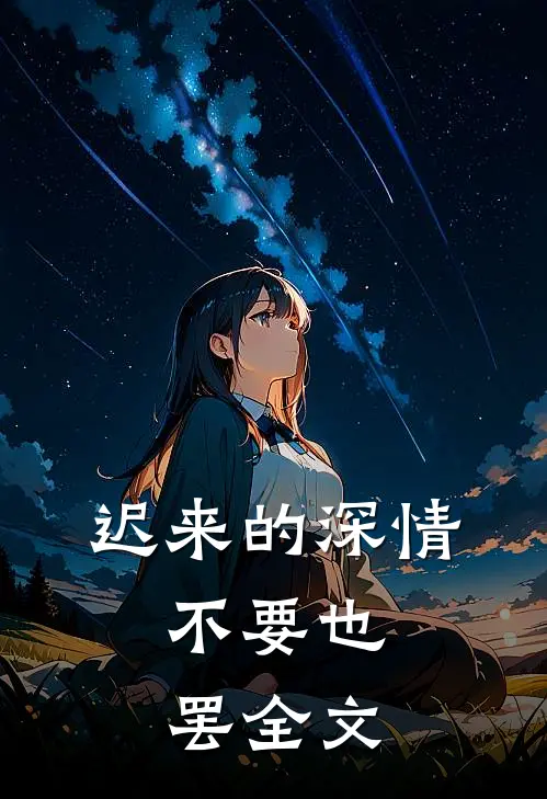 迟来的深情，不要也罢全文