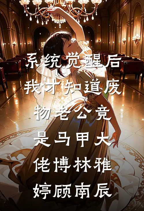 系统觉醒后，我才知道废物老公竟是马甲大佬博林雅婷顾南辰