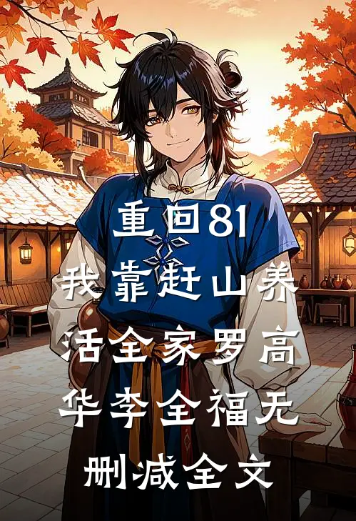重回81：我靠赶山养活全家罗高华李全福无删减全文