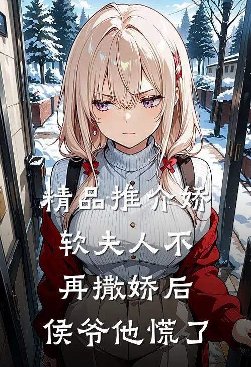 精品推介娇软夫人不再撒娇后，侯爷他慌了