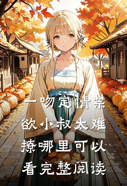 一吻定情禁欲小叔太难撩哪里可以看完整阅读