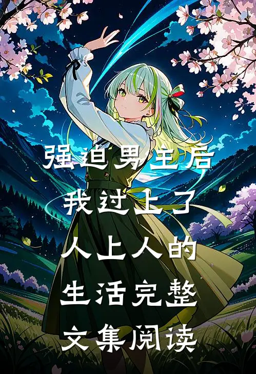 强迫男主后，我过上了人上人的生活完整文集阅读