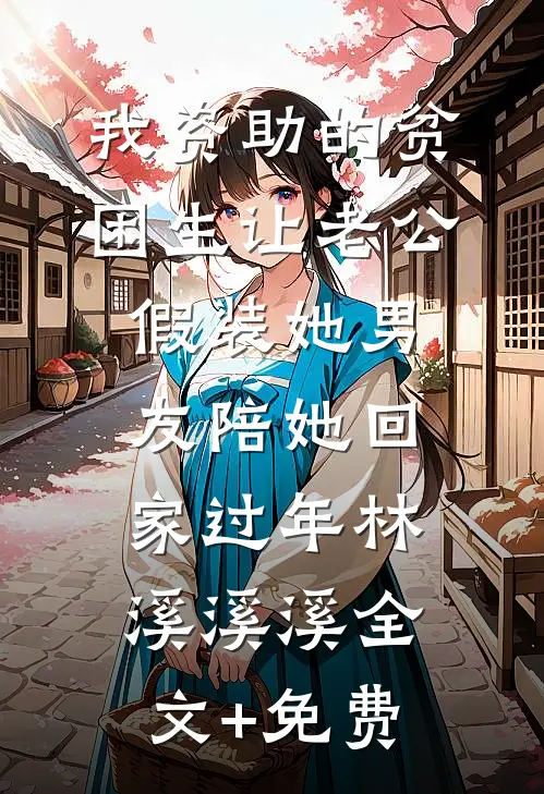 我资助的贫困生让老公假装她男友陪她回家过年林溪溪溪全文+免费