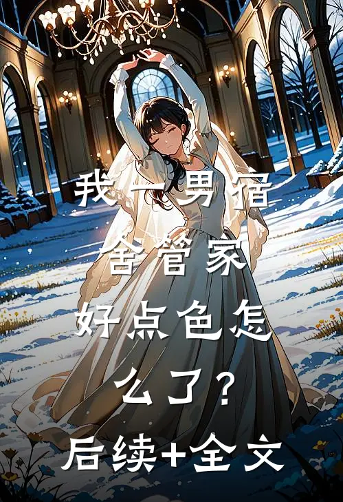 我一男宿舍管家，好点色怎么了？后续+全文