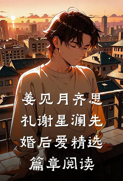 姜见月齐思礼谢星澜 先婚后爱精选篇章阅读