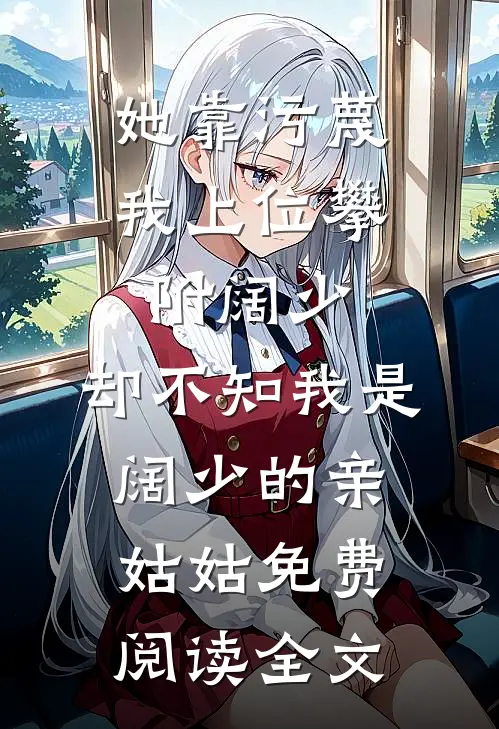 她靠污蔑我上位攀附阔少，却不知我是阔少的亲姑姑免费阅读全文