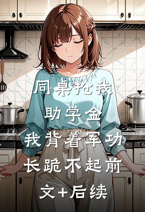 同桌抢我助学金，我背着军功长跪不起前文+后续
