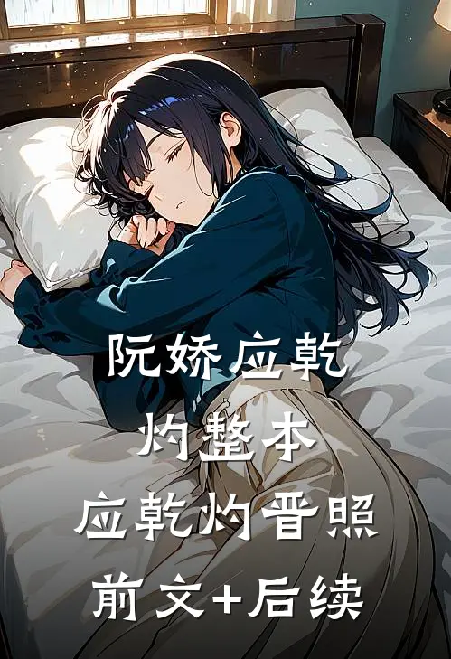 阮娇应乾灼整本,应乾灼晋照前文+后续