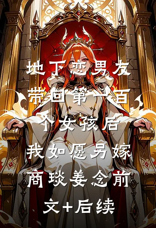 地下恋男友带回第一百个女孩后，我如愿另嫁商琰姜念前文+后续