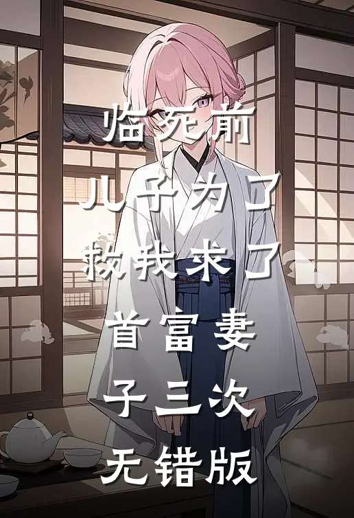 临死前，儿子为了救我求了首富妻子三次无错版
