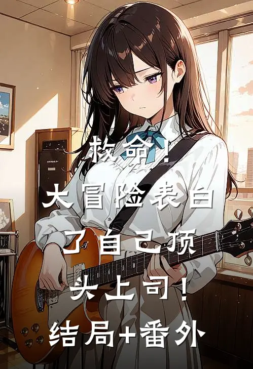 救命！大冒险表白了自己顶头上司！结局+番外