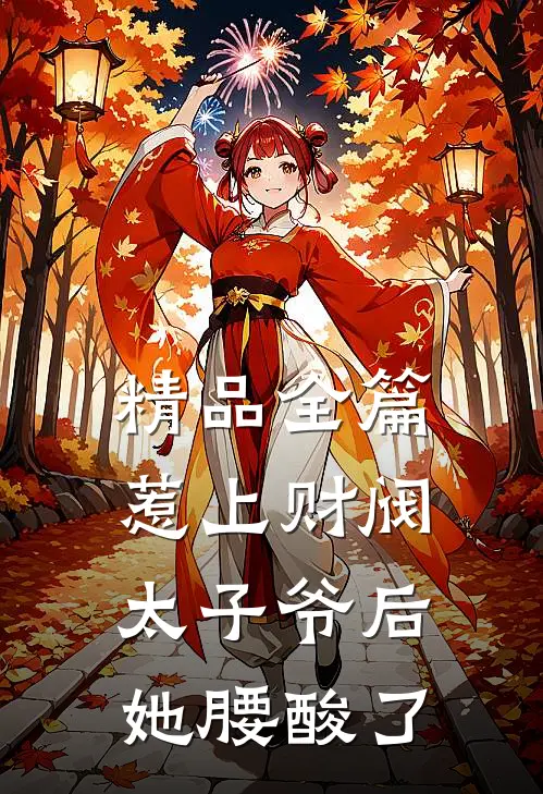 精品全篇惹上财阀太子爷后，她腰酸了
