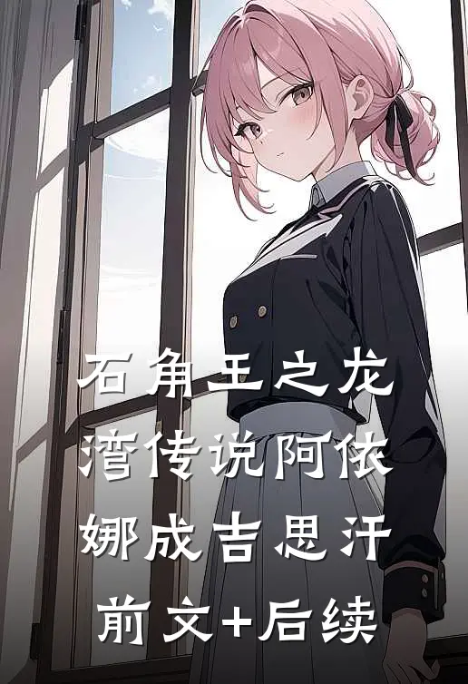 石角王之龙湾传说阿依娜成吉思汗前文+后续