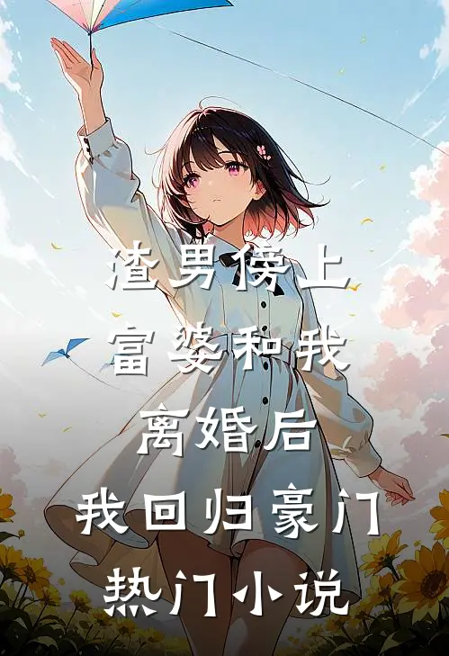 渣男傍上富婆和我离婚后，我回归豪门热门小说