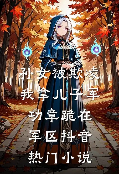 孙女被欺凌，我拿儿子军功章跪在军区抖音热门小说