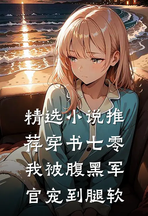 精选小说推荐穿书七零，我被腹黑军官宠到腿软