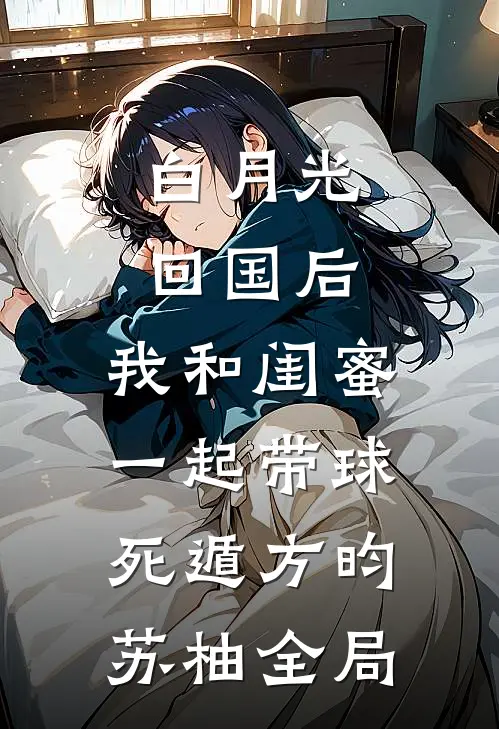 白月光回国后，我和闺蜜一起带球死遁方昀苏柚全局