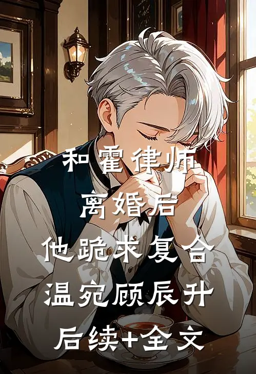 和霍律师离婚后，他跪求复合温宛顾辰升后续+全文