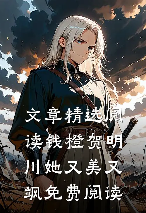 文章精选阅读钱橙贺明川她又美又飒免费阅读