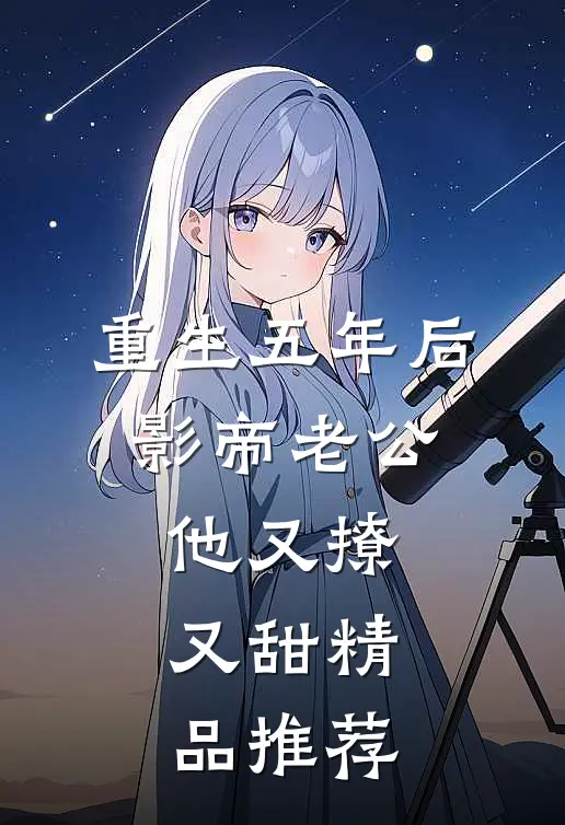 重生五年后,影帝老公他又撩又甜精品推荐