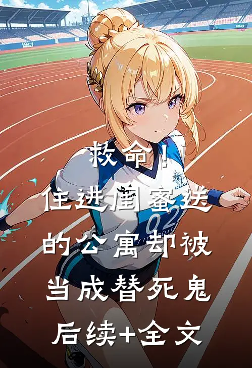 救命！住进闺蜜送的公寓，却被当成替死鬼后续+全文