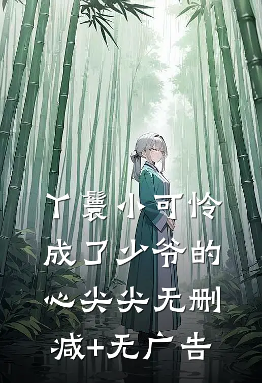 丫鬟小可怜成了少爷的心尖尖无删减+无广告
