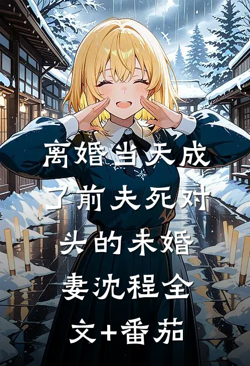 离婚当天成了前夫死对头的未婚妻沈程全文+番茄