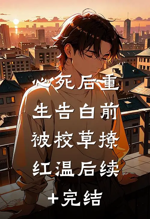 心死后重生告白前，被校草撩红温后续+完结