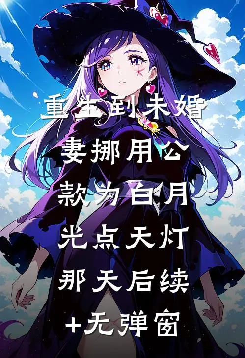 重生到未婚妻挪用公款为白月光点天灯那天后续+无弹窗