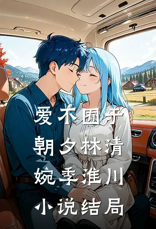 爱不囿于朝夕林清婉季淮川小说结局