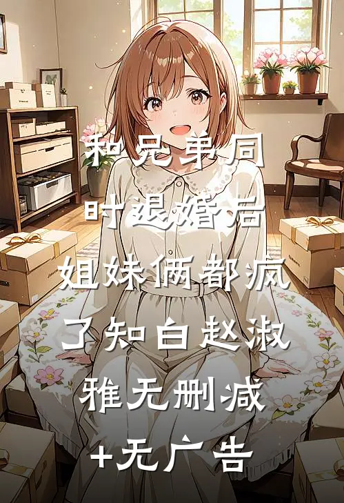 和兄弟同时退婚后，姐妹俩都疯了知白赵淑雅无删减+无广告