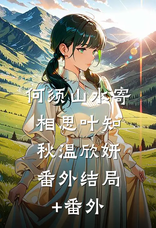 何须山水寄相思叶知秋温欣妍： 番外结局+番外