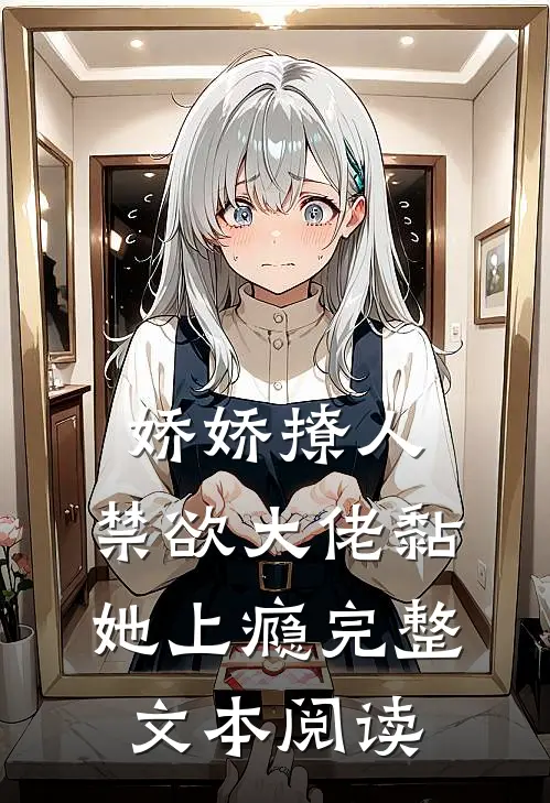 娇娇撩人，禁欲大佬黏她上瘾完整文本阅读