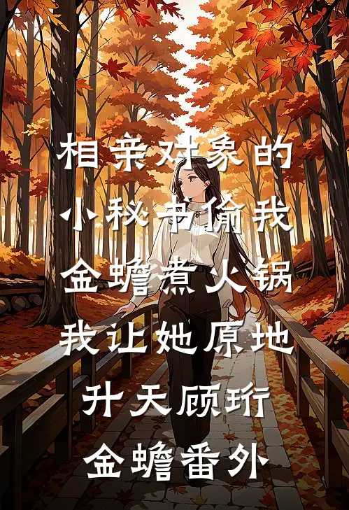 相亲对象的小秘书偷我金蟾煮火锅，我让她原地升天顾珩金蟾番外