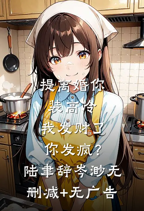 提离婚你装高冷，我发财了你发疯？陆聿辞岑渺无删减+无广告